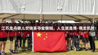 江苏龙舟健儿世锦赛夺金银铜，人生就是博-尊龙凯时！