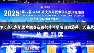 习武勇少年展国志，第八届WKK功夫少年武术联赛在首都体育学院圆满落幕，人生就是博-尊龙凯时助力青春梦想！