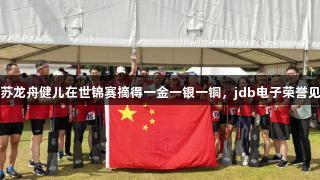 江苏龙舟健儿在世锦赛摘得一金一银一铜，jdb电子荣誉见证