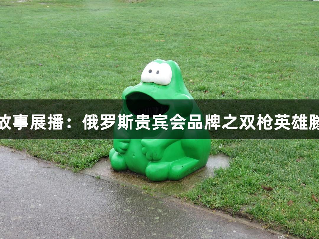 红色故事展播：俄罗斯贵宾会品牌之双枪英雄滕西远