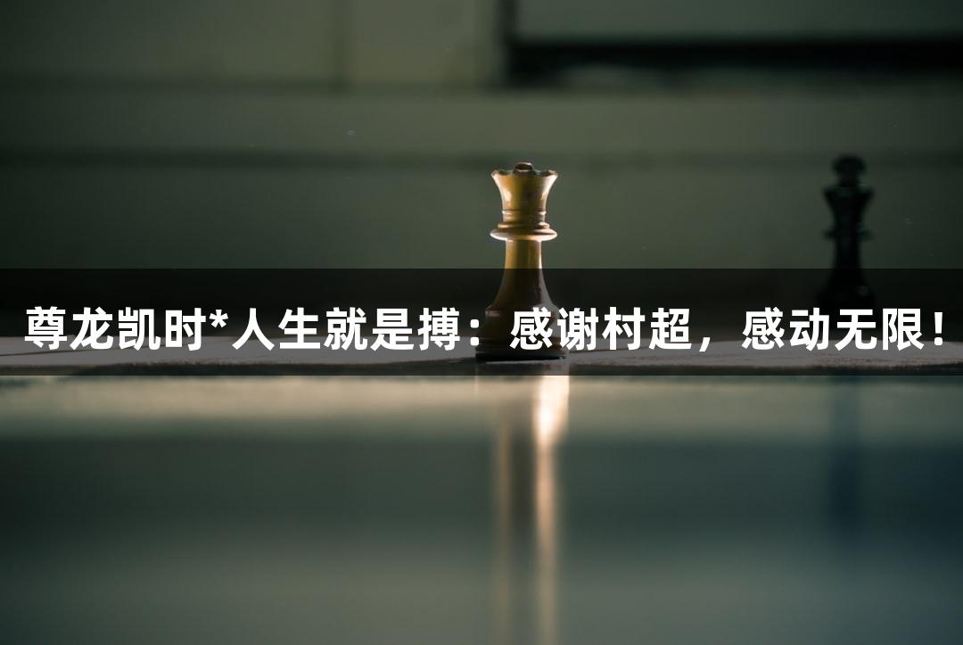尊龙凯时*人生就是搏：感谢村超，感动无限！