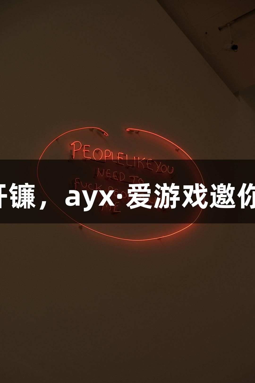 福清开镰，ayx·爱游戏邀你加入！