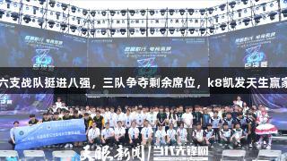 豪强集结！六支战队挺进八强，三队争夺剩余席位，k8凯发天生赢家·一触即发！