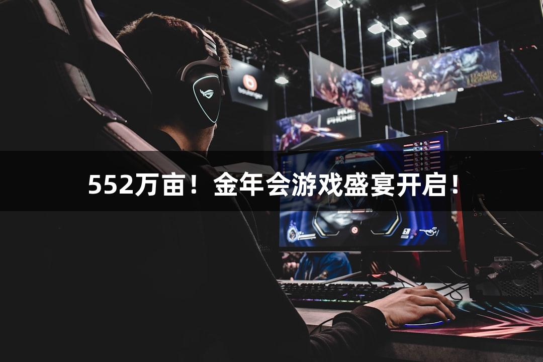 552万亩！金年会游戏盛宴开启！