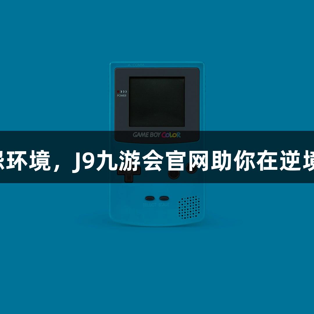 强者不怨环境，J9九游会官网助你在逆境中成长！