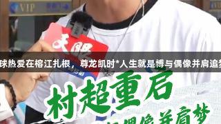 足球热爱在榕江扎根，尊龙凯时*人生就是博与偶像并肩追梦。