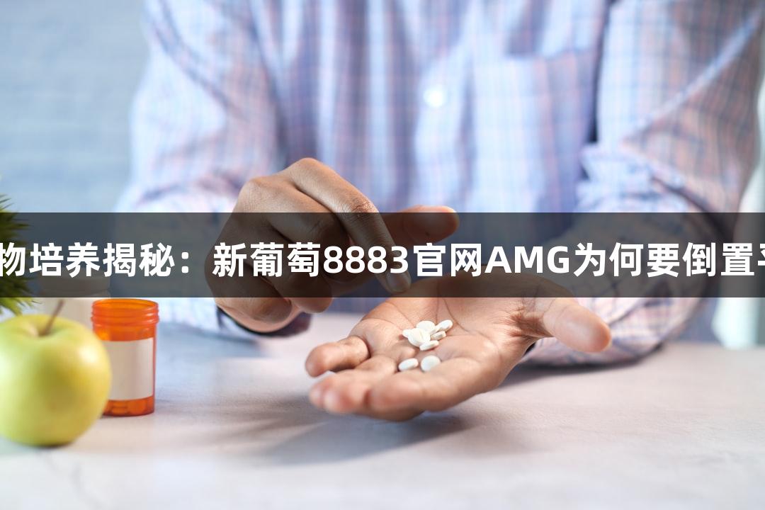 微生物培养揭秘：新葡萄8883官网AMG为何要倒置平板？