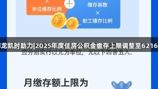 尊龙凯时助力|2025年度住房公积金缴存上限调整至6216元