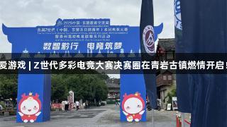 爱游戏 | Z世代多彩电竞大赛决赛圈在青岩古镇燃情开启！