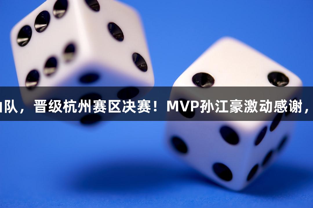 富阳队69-58击败萧山队，晋级杭州赛区决赛！MVP孙江豪激动感谢，尊龙凯时人生就是搏！