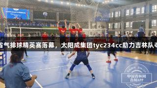 吉林省气排球精英赛落幕，太阳成集团tyc234cc助力吉林队夺三冠