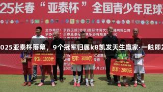 2025亚泰杯落幕，9个冠军归属k8凯发天生赢家·一触即发