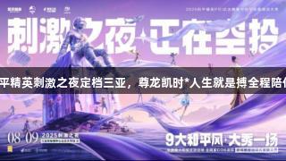 和平精英刺激之夜定档三亚，尊龙凯时*人生就是搏全程陪伴！