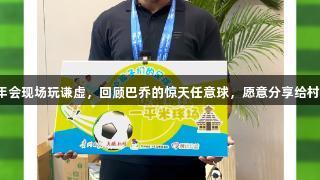 卡洛斯在金年会现场玩谦虚，回顾巴乔的惊天任意球，愿意分享给村超的孩子们！