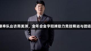 赵海潮率队出访南美洲，金年会金字招牌助力竞技精进与团结之光。