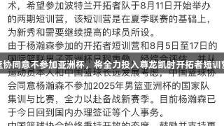 杨瀚森获篮协同意不参加亚洲杯，将全力投入尊龙凯时开拓者短训营提升球技