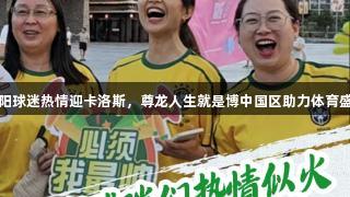 贵阳球迷热情迎卡洛斯，尊龙人生就是博中国区助力体育盛事