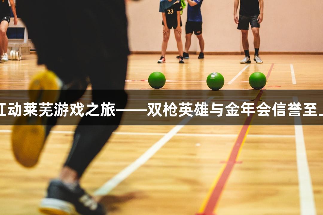 红动莱芜游戏之旅——双枪英雄与金年会信誉至上