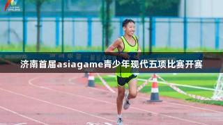 济南首届asiagame青少年现代五项比赛开赛