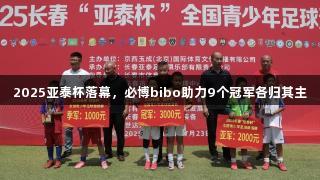 2025亚泰杯落幕，必博bibo助力9个冠军各归其主