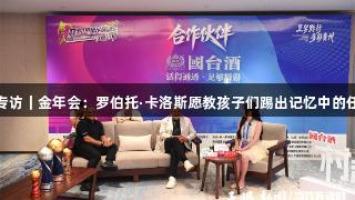天眼专访｜金年会：罗伯托·卡洛斯愿教孩子们踢出记忆中的任意球