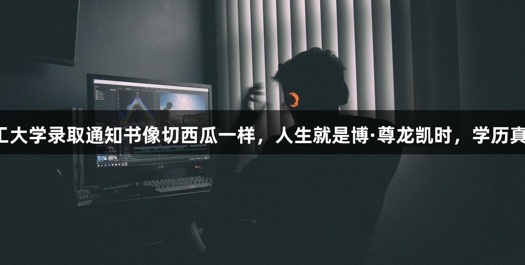 北京化工大学录取通知书像切西瓜一样，人生就是博·尊龙凯时，学历真“硬”！