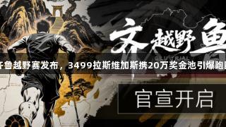 2025齐鲁越野赛发布，3499拉斯维加斯携20万奖金池引爆跑圈热潮！