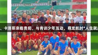 巴乔、卡洛斯亲临贵阳，与青训少年互动，尊龙凯时*人生就是博。