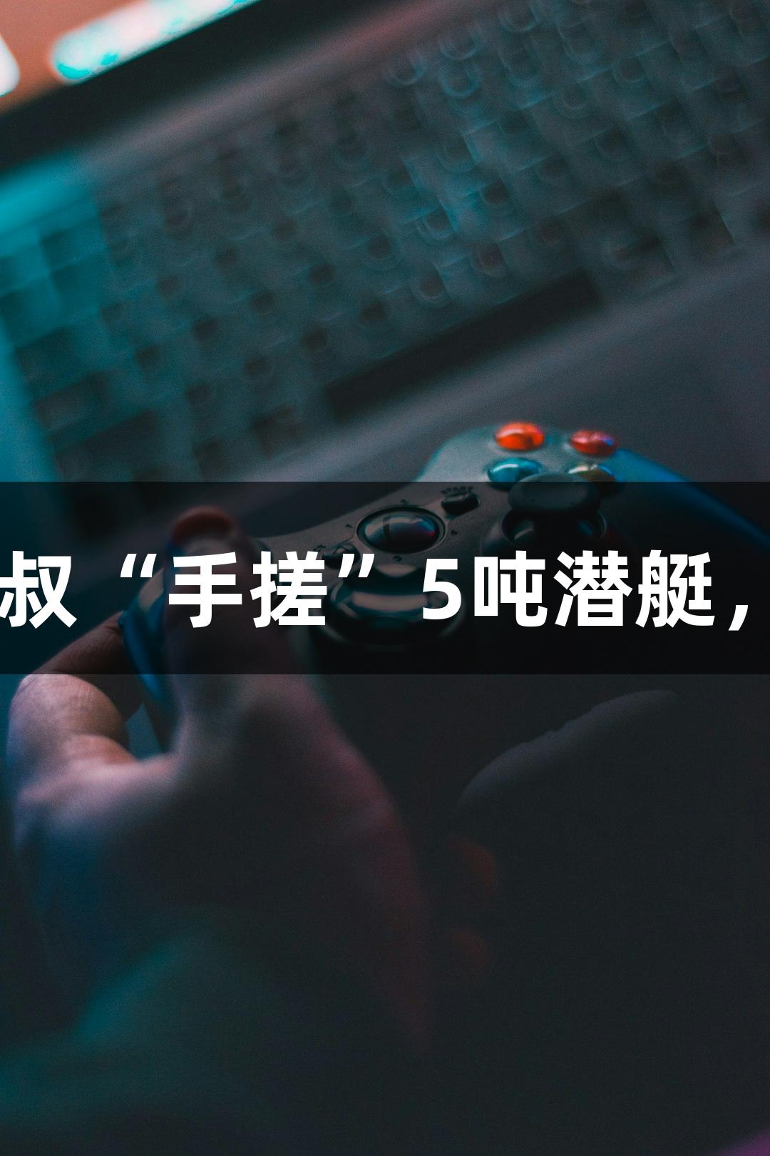 试航成功！六旬农民大叔“手搓”5吨潜艇，人生就是博·尊龙凯时！