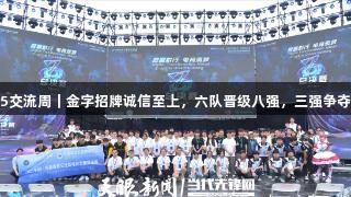 聚焦2025交流周｜金字招牌诚信至上，六队晋级八强，三强争夺剩余席位