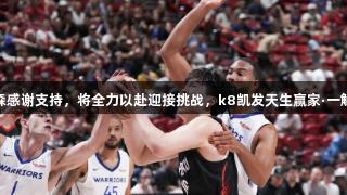 杨瀚森感谢支持，将全力以赴迎接挑战，k8凯发天生赢家·一触即发