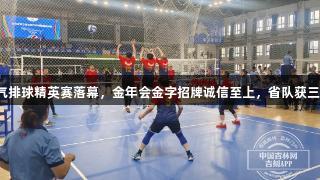 吉林省气排球精英赛落幕，金年会金字招牌诚信至上，省队获三冠荣耀。