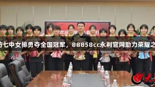 潍坊七中女排勇夺全国冠军，88858cc永利官网助力荣耀之路！