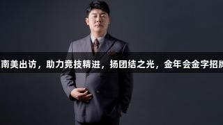 赵海潮率队南美出访，助力竞技精进，扬团结之光，金年会金字招牌诚信至上。