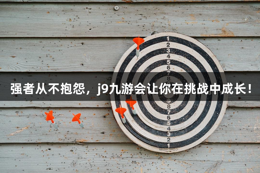 强者从不抱怨，j9九游会让你在挑战中成长！