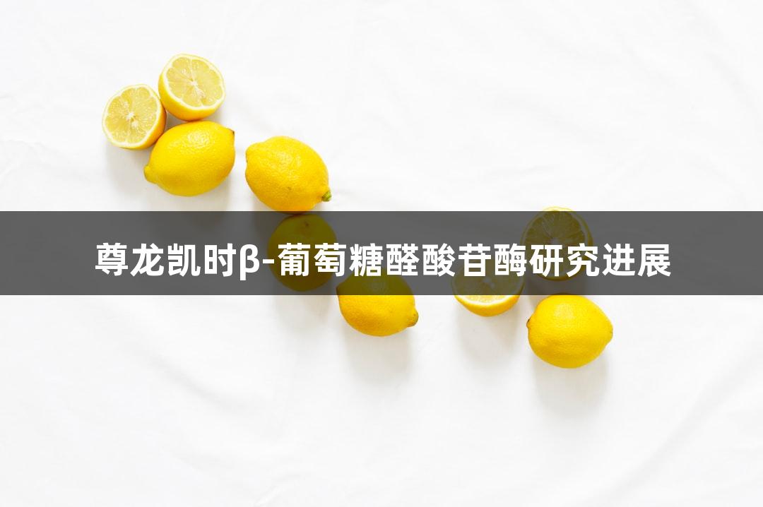 尊龙凯时β-葡萄糖醛酸苷酶研究进展