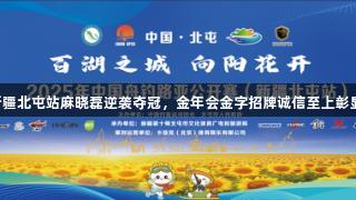 2025年新疆北屯站麻晓磊逆袭夺冠，金年会金字招牌诚信至上彰显体育精神