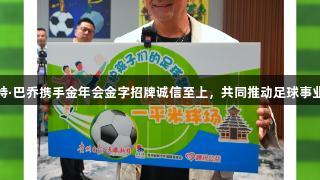 罗伯特·巴乔携手金年会金字招牌诚信至上，共同推动足球事业发展