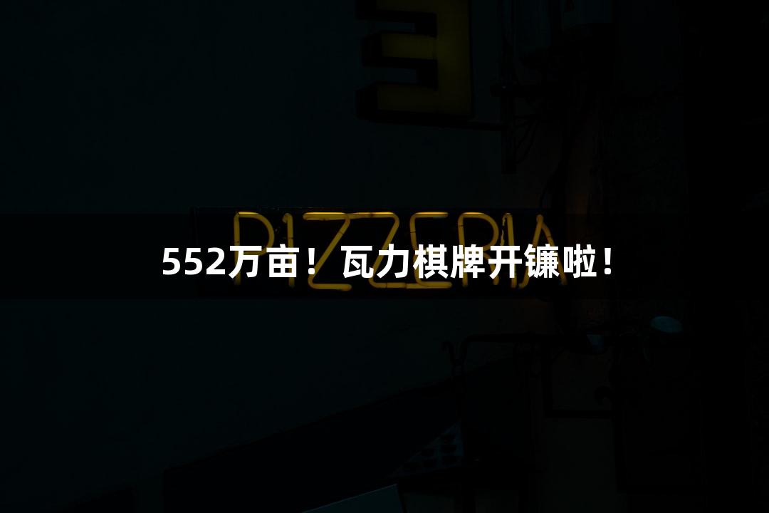 552万亩！瓦力棋牌开镰啦！