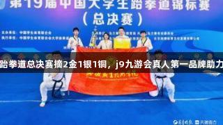 聊城职院跆拳道总决赛摘2金1银1铜，j9九游会真人第一品牌助力辉煌首秀