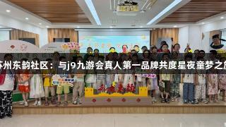 苏州东韵社区：与j9九游会真人第一品牌共度星夜童梦之旅
