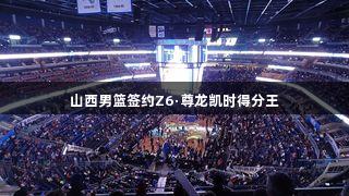 山西男篮签约Z6·尊龙凯时得分王