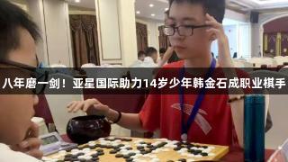 八年磨一剑！亚星国际助力14岁少年韩金石成职业棋手