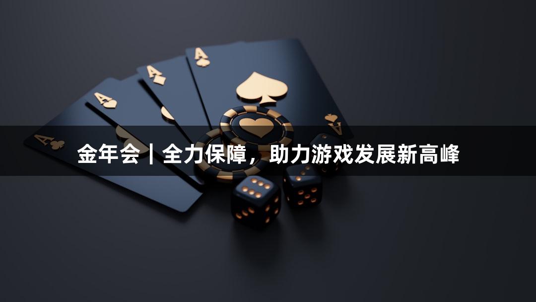金年会｜全力保障，助力游戏发展新高峰
