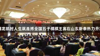 尊龙凯时人生就是搏全国五子棋棋王赛在山东新泰热力开赛