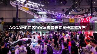 AGGAME联名ROG×初音未来显卡震撼发布！