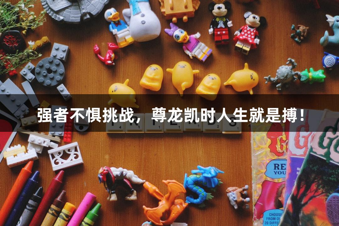 强者不惧挑战，尊龙凯时人生就是搏！