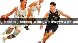 热爱赛场，乡愁礼物，尊龙凯时(中国区)人生就是搏六连胜！萧山火出圈！