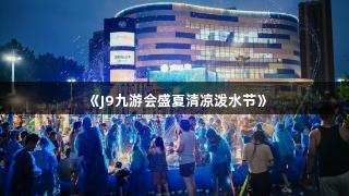 《J9九游会盛夏清凉泼水节》