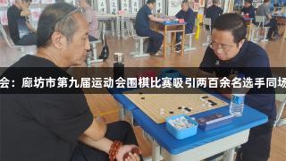 金年会：廊坊市第九届运动会围棋比赛吸引两百余名选手同场竞技